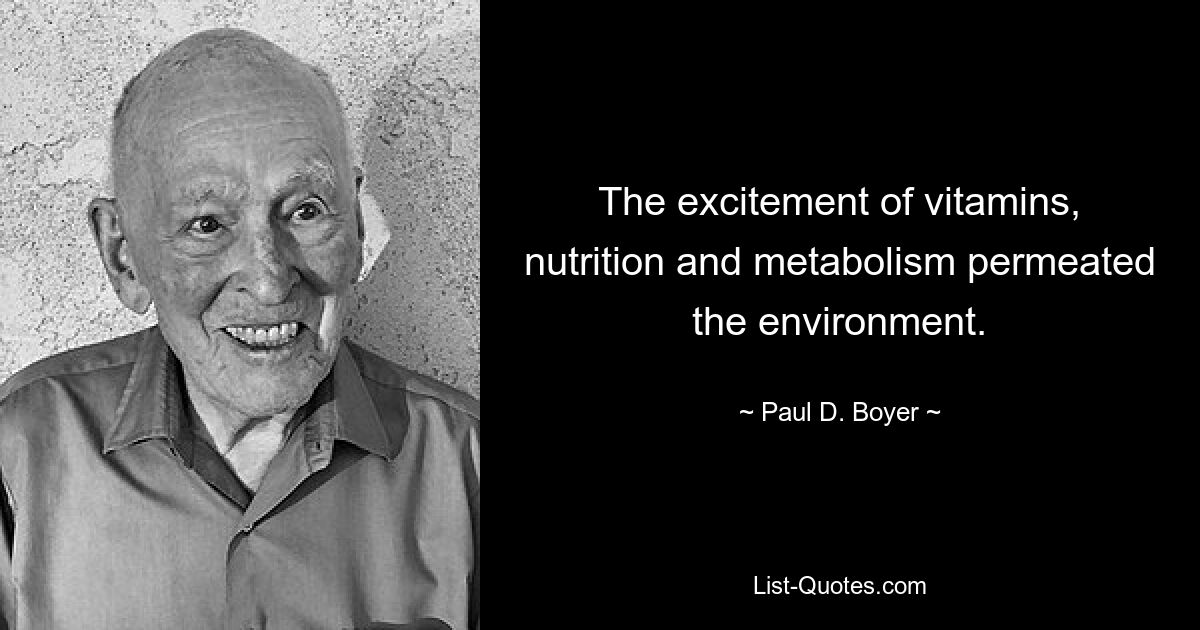 The excitement of vitamins, nutrition and metabolism permeated the environment. — © Paul D. Boyer