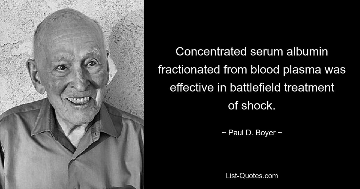 Concentrated serum albumin fractionated from blood plasma was effective in battlefield treatment of shock. — © Paul D. Boyer