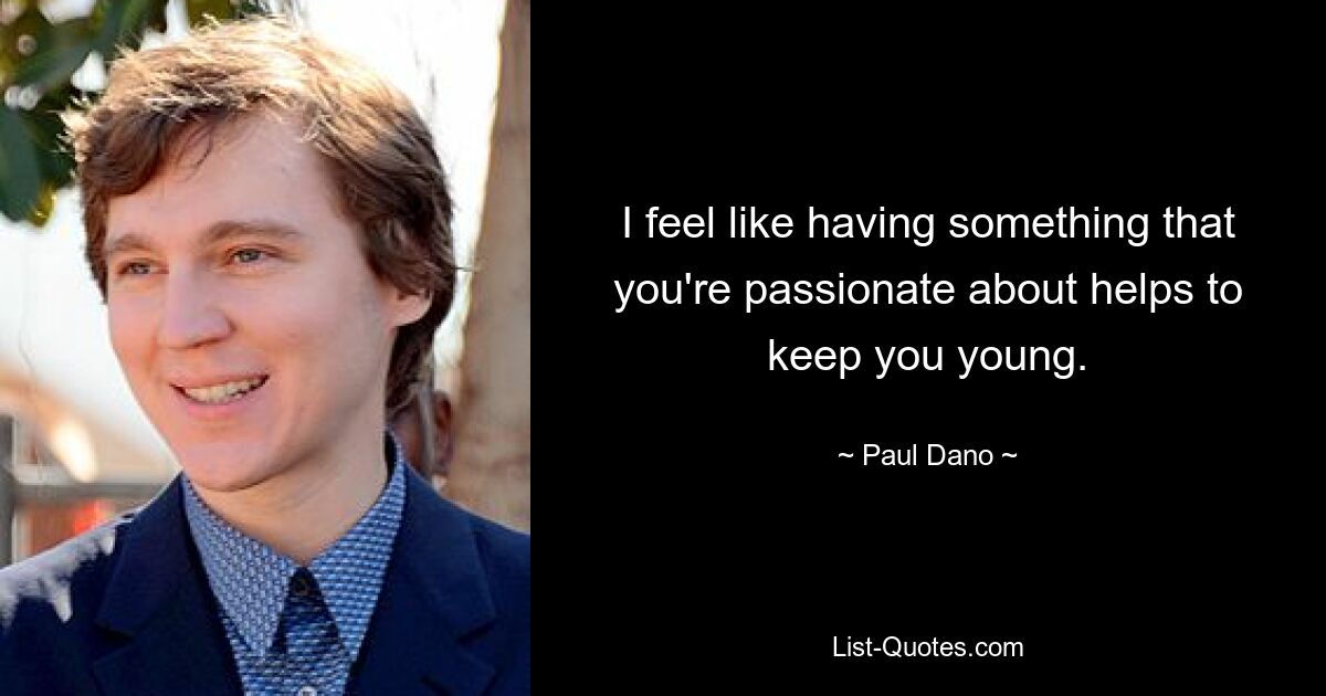 I feel like having something that you're passionate about helps to keep you young. — © Paul Dano