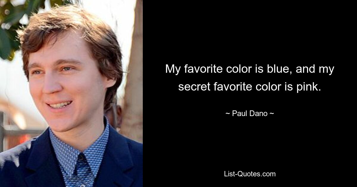 My favorite color is blue, and my secret favorite color is pink. — © Paul Dano