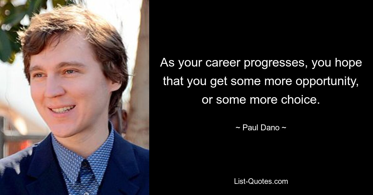 As your career progresses, you hope that you get some more opportunity, or some more choice. — © Paul Dano