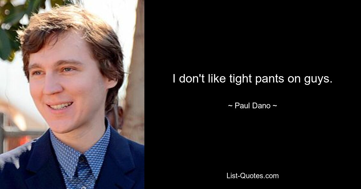 I don't like tight pants on guys. — © Paul Dano