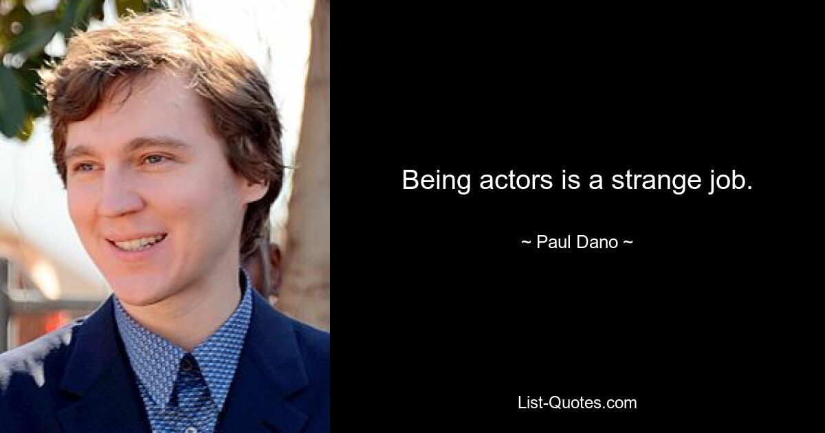 Being actors is a strange job. — © Paul Dano