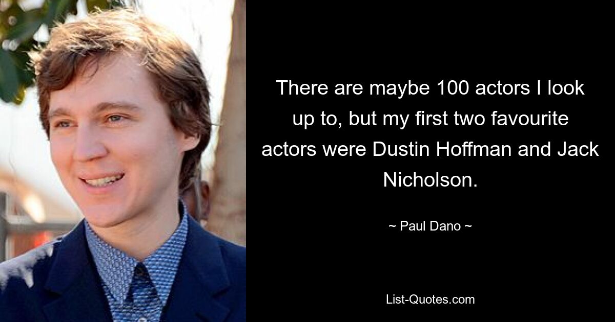 There are maybe 100 actors I look up to, but my first two favourite actors were Dustin Hoffman and Jack Nicholson. — © Paul Dano