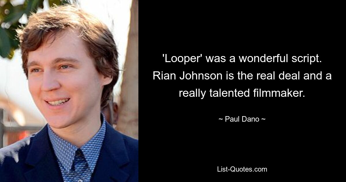 'Looper' was a wonderful script. Rian Johnson is the real deal and a really talented filmmaker. — © Paul Dano