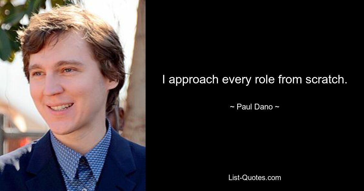 I approach every role from scratch. — © Paul Dano