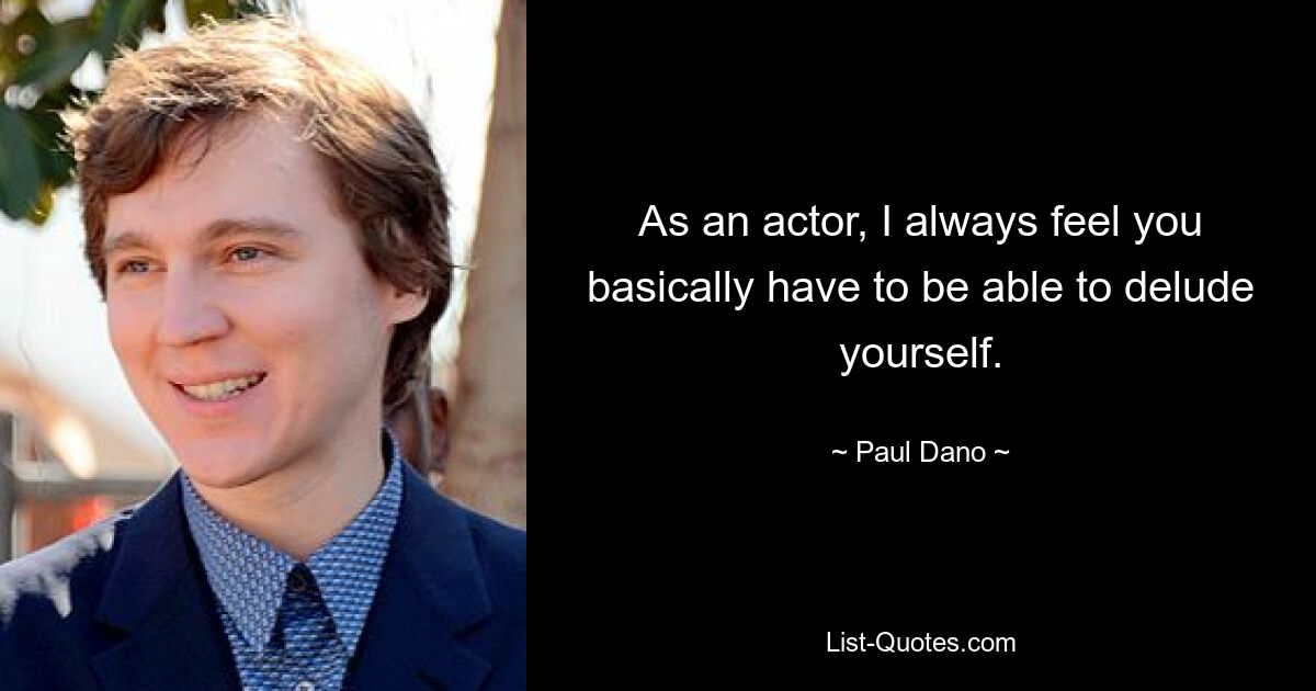 As an actor, I always feel you basically have to be able to delude yourself. — © Paul Dano