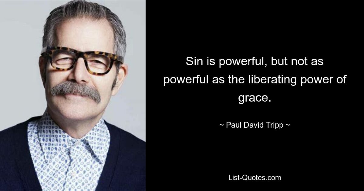 Sin is powerful, but not as powerful as the liberating power of grace. — © Paul David Tripp