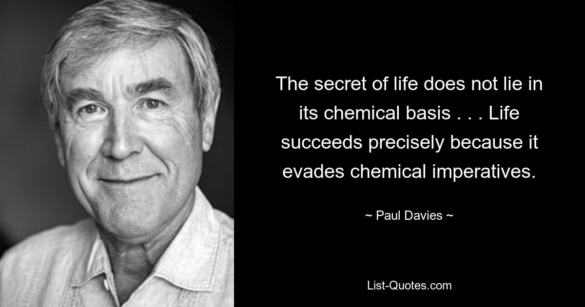 Секрет жизни не в ее химической основе. . . Жизнь успешна именно потому, что она уклоняется от химических императивов. — © Пол Дэвис 