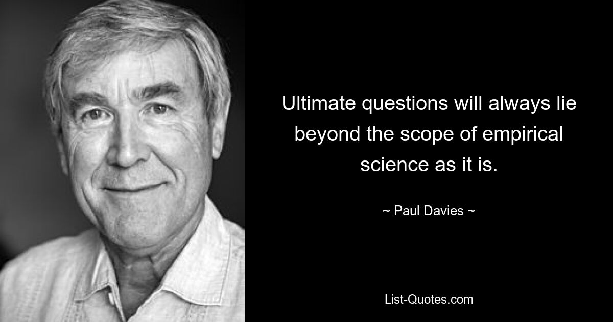 Ultimate questions will always lie beyond the scope of empirical science as it is. — © Paul Davies