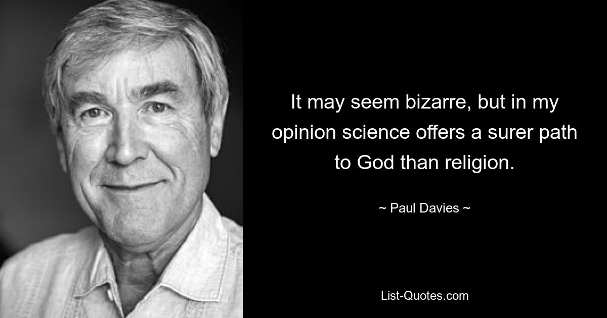 Es mag bizarr erscheinen, aber meiner Meinung nach bietet die Wissenschaft einen sichereren Weg zu Gott als die Religion. — © Paul Davies 