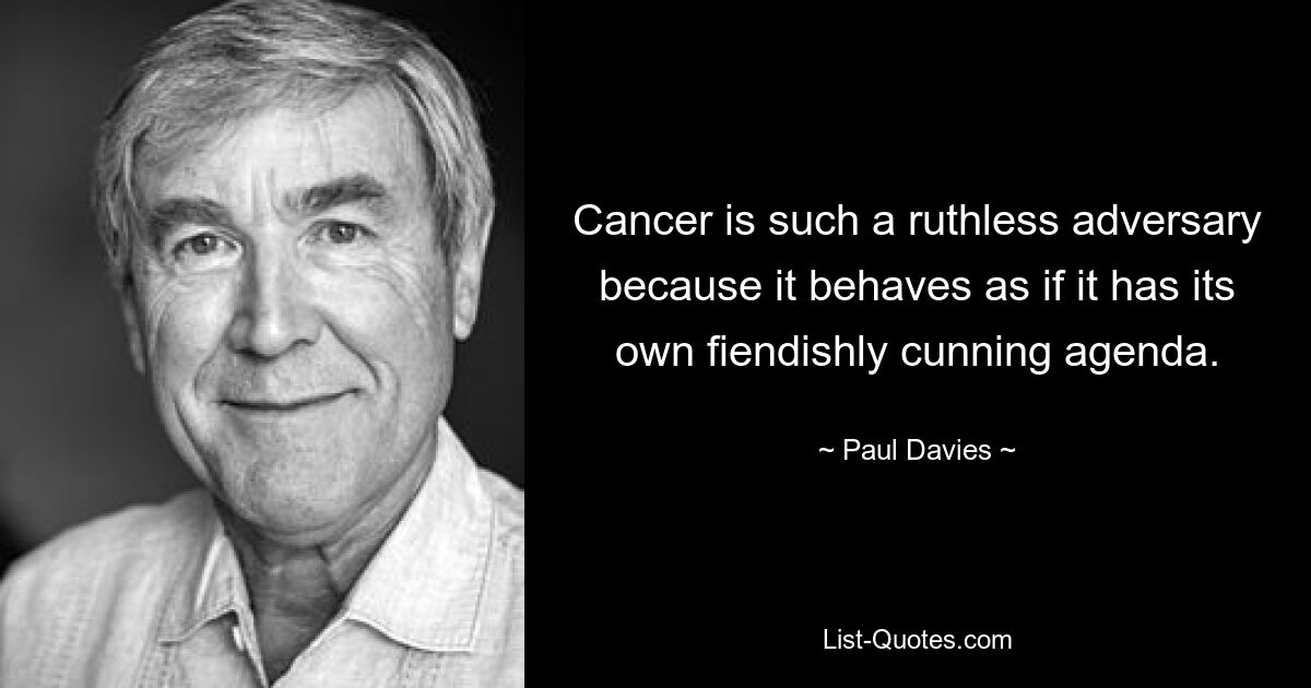 Cancer is such a ruthless adversary because it behaves as if it has its own fiendishly cunning agenda. — © Paul Davies