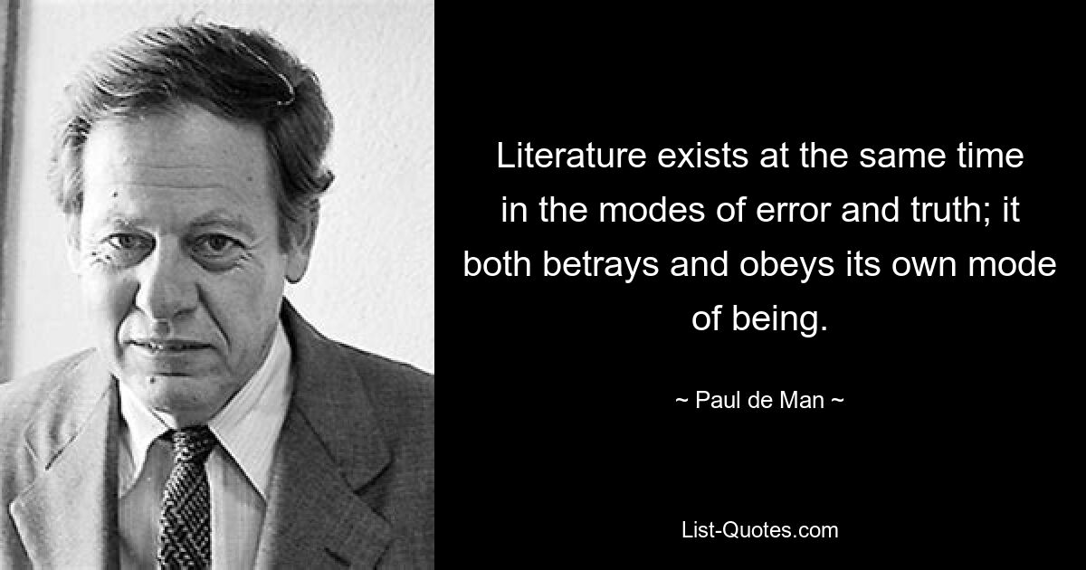 Literature exists at the same time in the modes of error and truth; it both betrays and obeys its own mode of being. — © Paul de Man