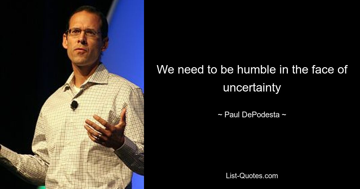 We need to be humble in the face of uncertainty — © Paul DePodesta