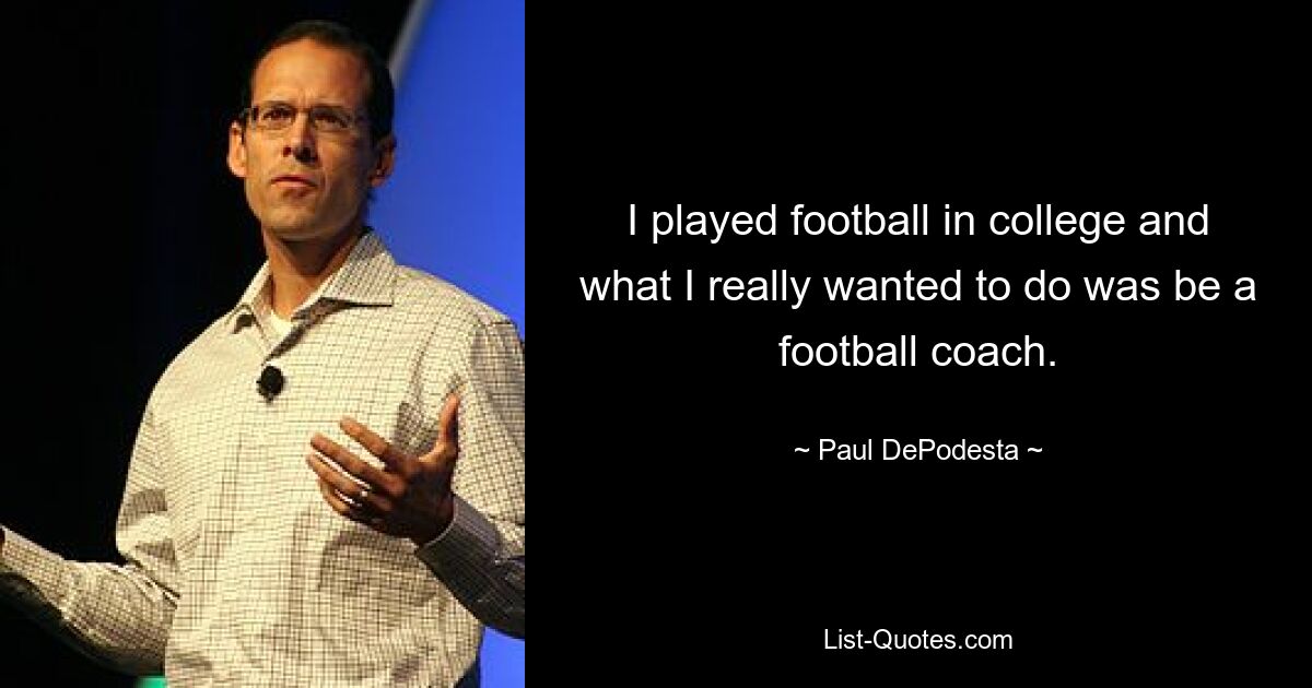 I played football in college and what I really wanted to do was be a football coach. — © Paul DePodesta