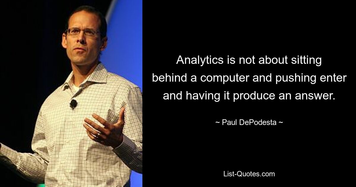 Analytics is not about sitting behind a computer and pushing enter and having it produce an answer. — © Paul DePodesta