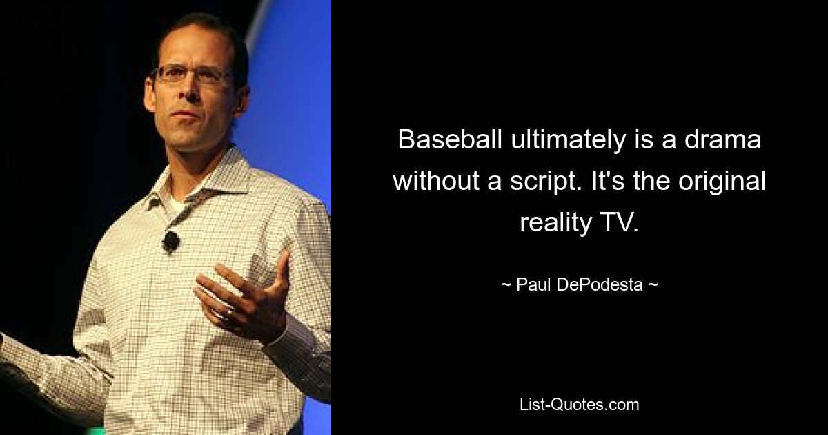 Baseball ultimately is a drama without a script. It's the original reality TV. — © Paul DePodesta