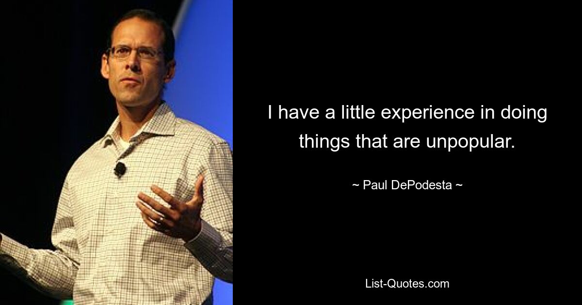 I have a little experience in doing things that are unpopular. — © Paul DePodesta