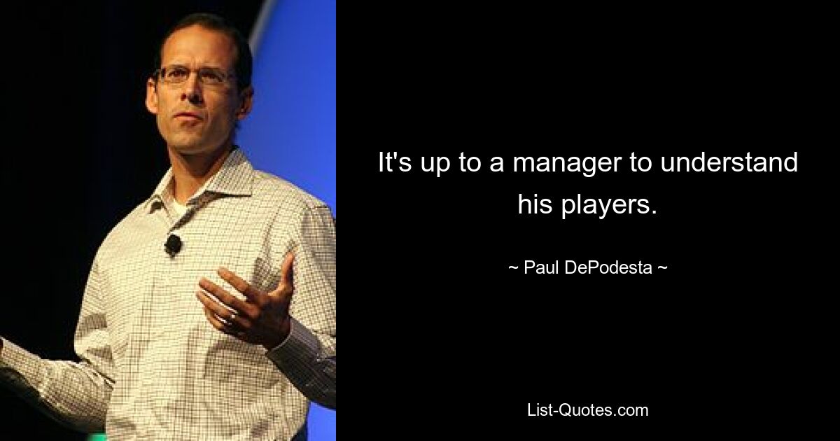 It's up to a manager to understand his players. — © Paul DePodesta