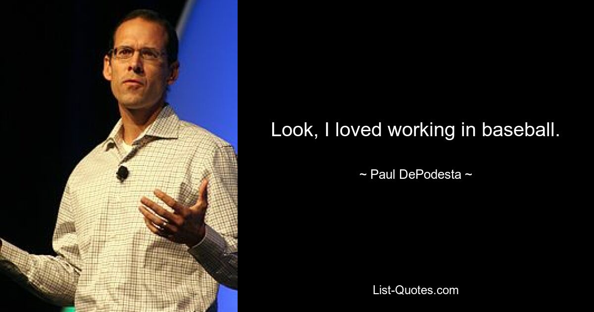 Look, I loved working in baseball. — © Paul DePodesta