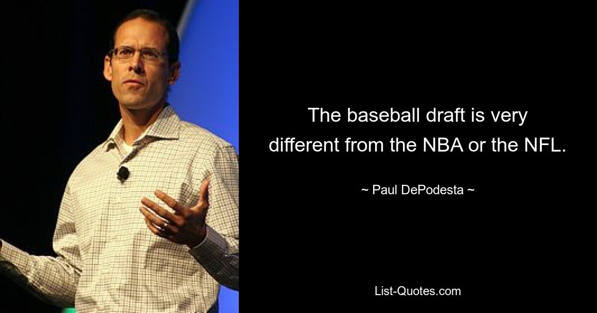 The baseball draft is very different from the NBA or the NFL. — © Paul DePodesta