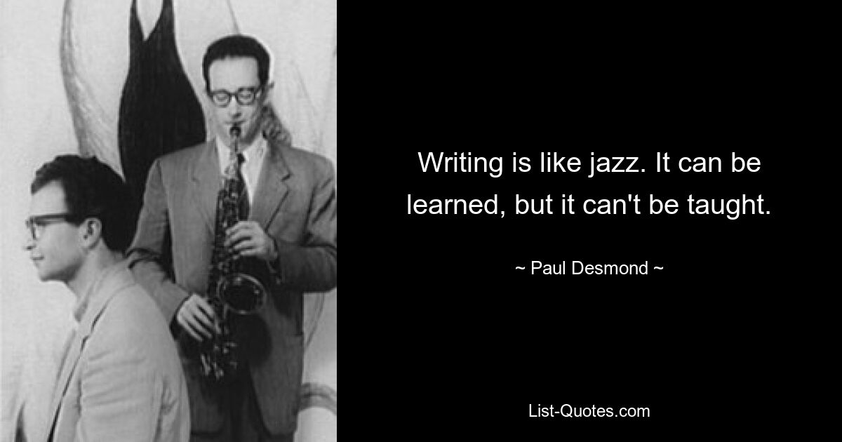 Writing is like jazz. It can be learned, but it can't be taught. — © Paul Desmond