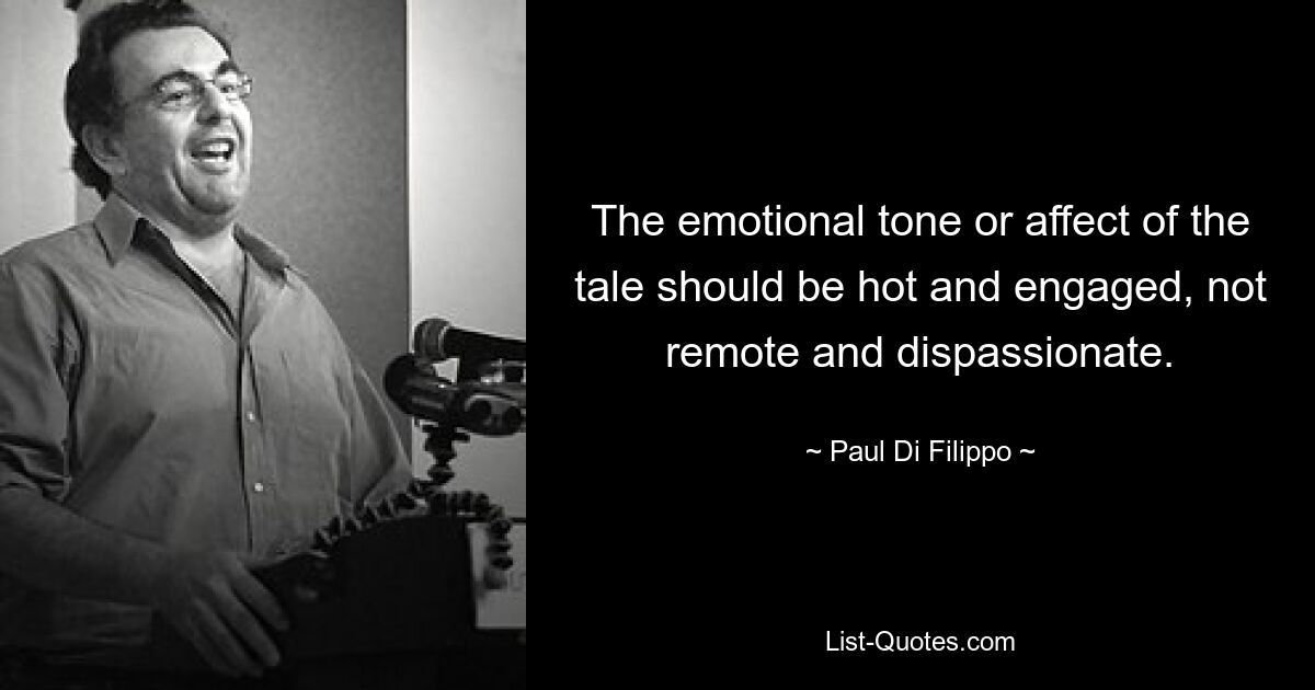 The emotional tone or affect of the tale should be hot and engaged, not remote and dispassionate. — © Paul Di Filippo