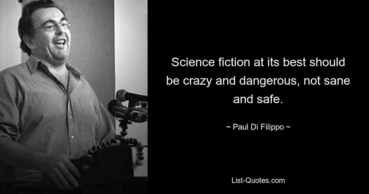 Science fiction at its best should be crazy and dangerous, not sane and safe. — © Paul Di Filippo