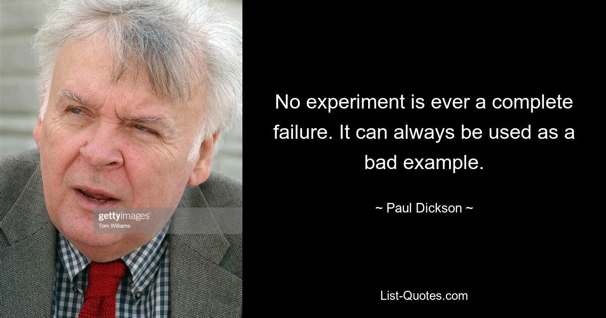 Ни один эксперимент не бывает полным провалом. Это всегда можно использовать как плохой пример. — © Пол Диксон