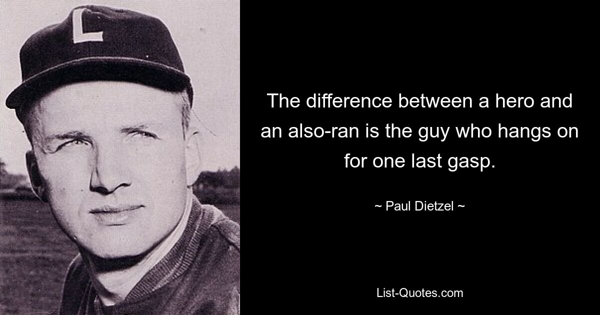 The difference between a hero and an also-ran is the guy who hangs on for one last gasp. — © Paul Dietzel