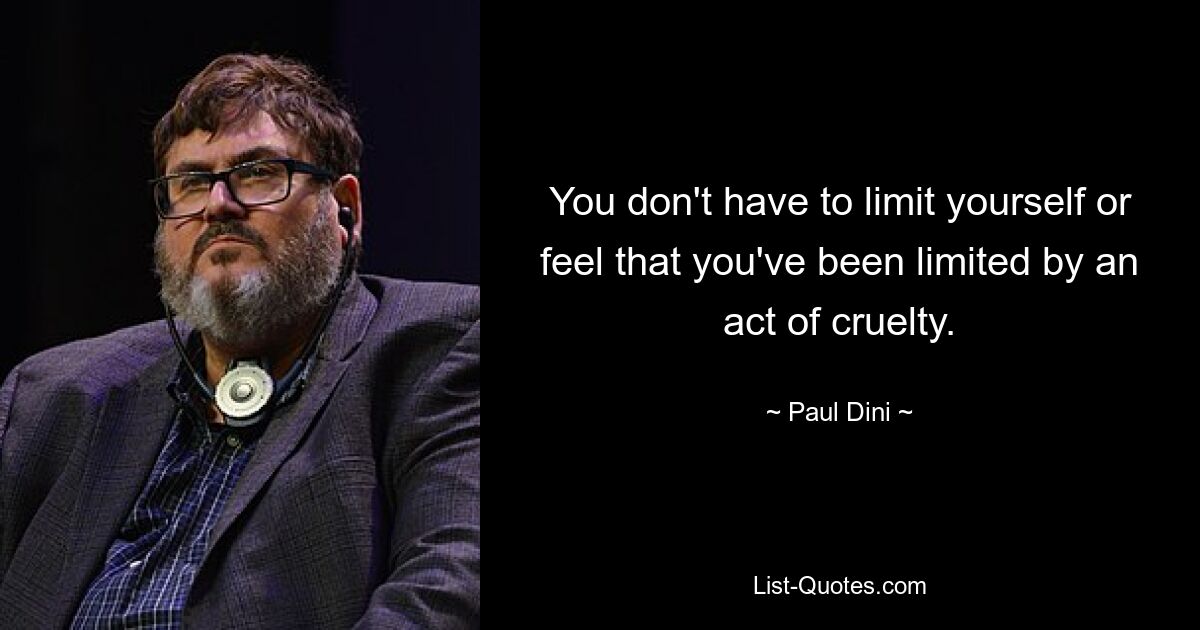 You don't have to limit yourself or feel that you've been limited by an act of cruelty. — © Paul Dini