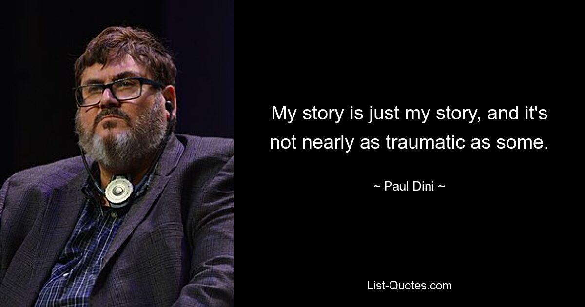 My story is just my story, and it's not nearly as traumatic as some. — © Paul Dini