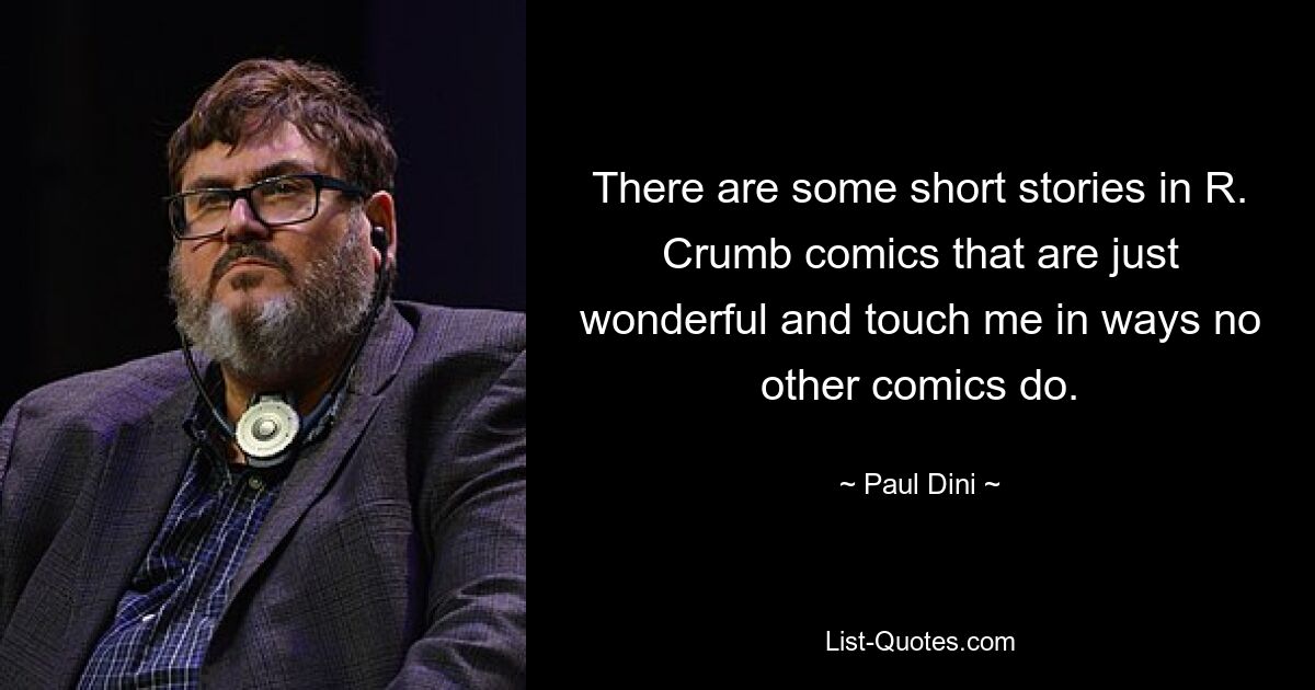 There are some short stories in R. Crumb comics that are just wonderful and touch me in ways no other comics do. — © Paul Dini