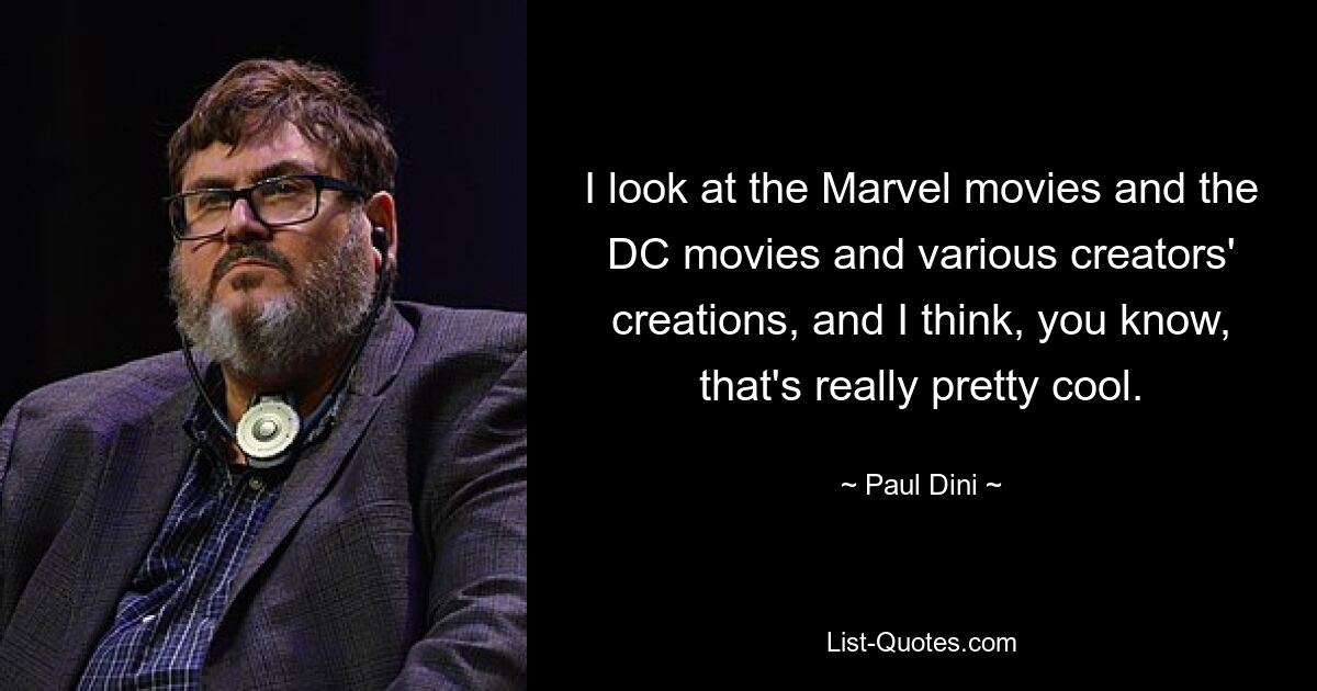 I look at the Marvel movies and the DC movies and various creators' creations, and I think, you know, that's really pretty cool. — © Paul Dini