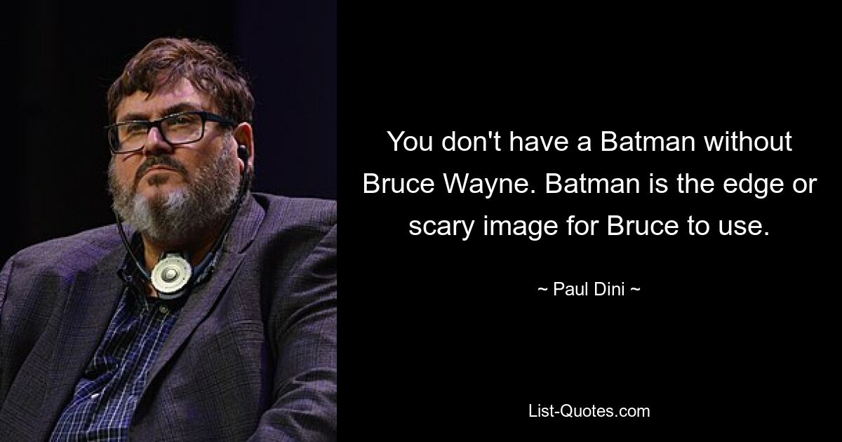 You don't have a Batman without Bruce Wayne. Batman is the edge or scary image for Bruce to use. — © Paul Dini