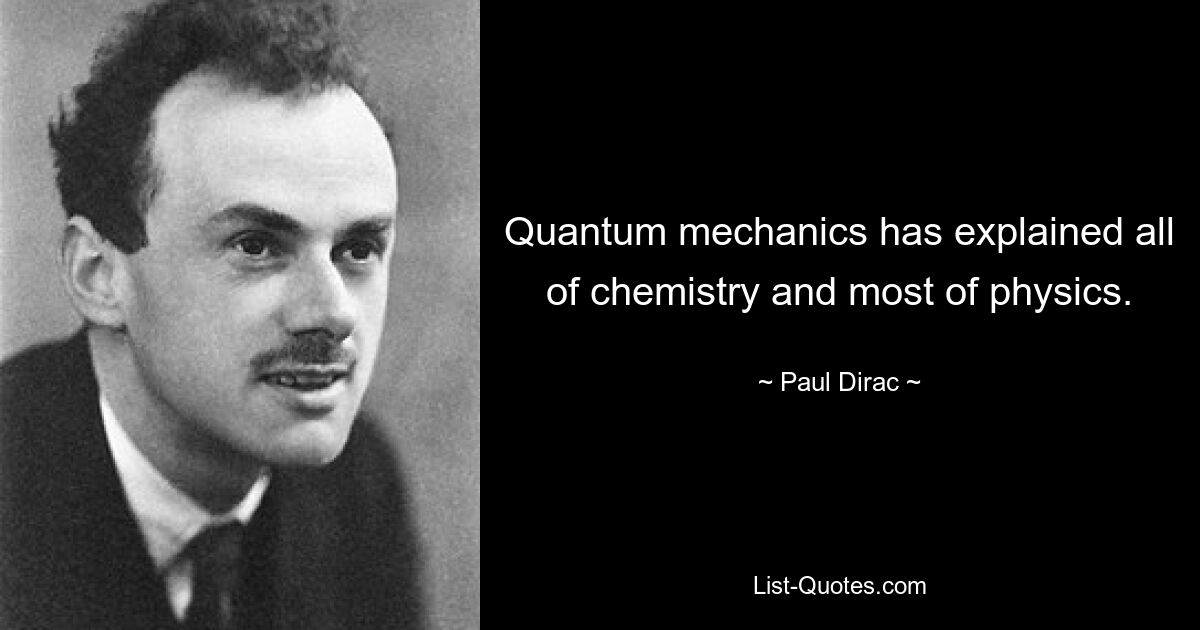 Quantum mechanics has explained all of chemistry and most of physics. — © Paul Dirac