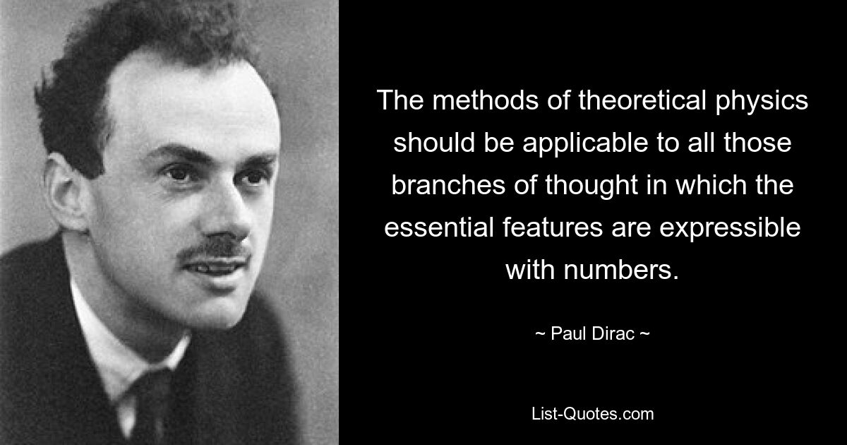 The methods of theoretical physics should be applicable to all those branches of thought in which the essential features are expressible with numbers. — © Paul Dirac