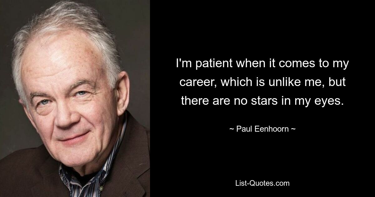 I'm patient when it comes to my career, which is unlike me, but there are no stars in my eyes. — © Paul Eenhoorn