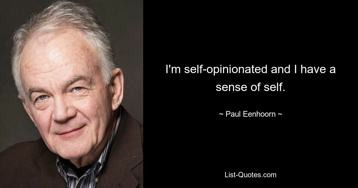 I'm self-opinionated and I have a sense of self. — © Paul Eenhoorn