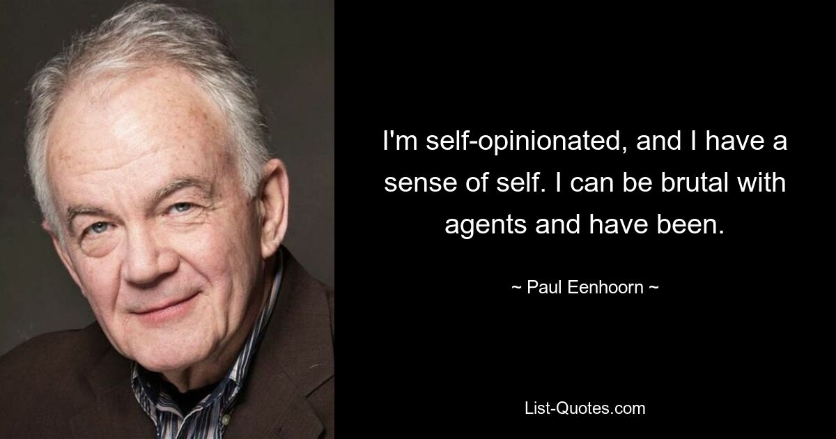 I'm self-opinionated, and I have a sense of self. I can be brutal with agents and have been. — © Paul Eenhoorn