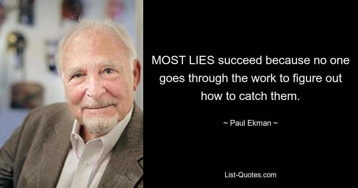 MOST LIES succeed because no one goes through the work to figure out how to catch them. — © Paul Ekman