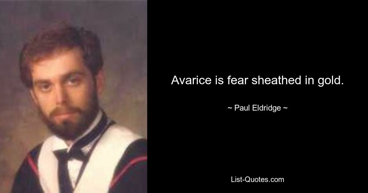 Avarice is fear sheathed in gold. — © Paul Eldridge