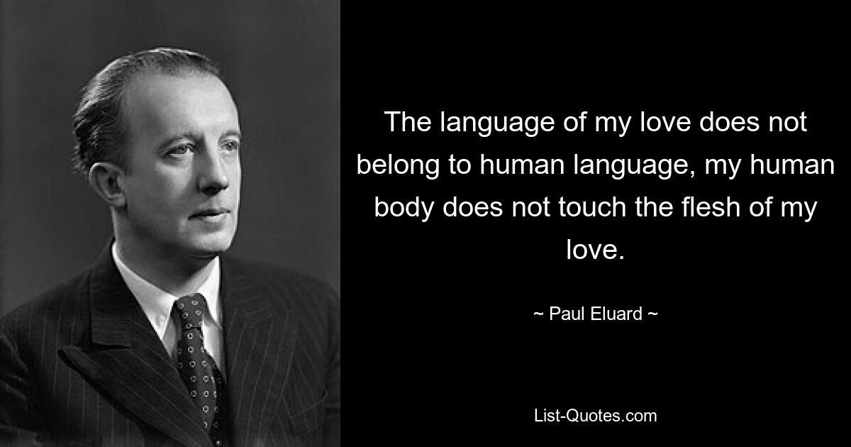 The language of my love does not belong to human language, my human body does not touch the flesh of my love. — © Paul Eluard