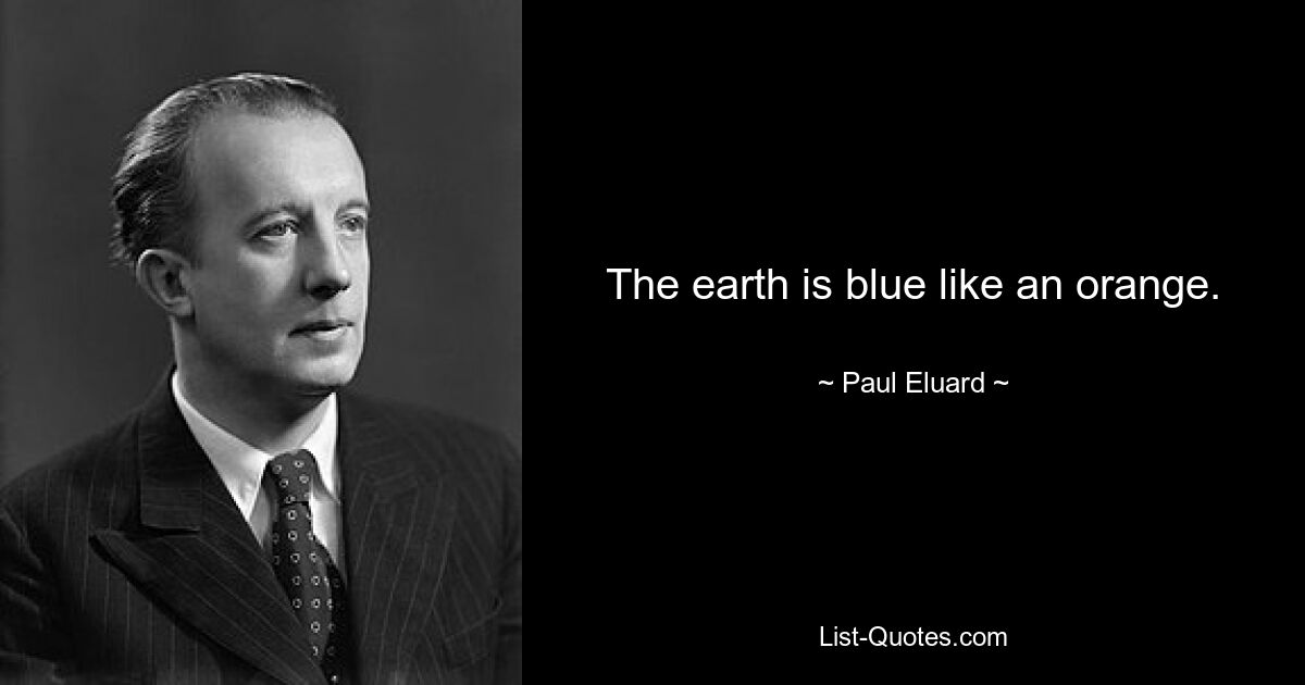 The earth is blue like an orange. — © Paul Eluard