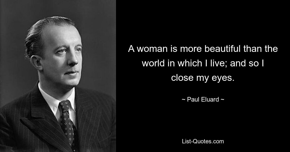 A woman is more beautiful than the world in which I live; and so I close my eyes. — © Paul Eluard