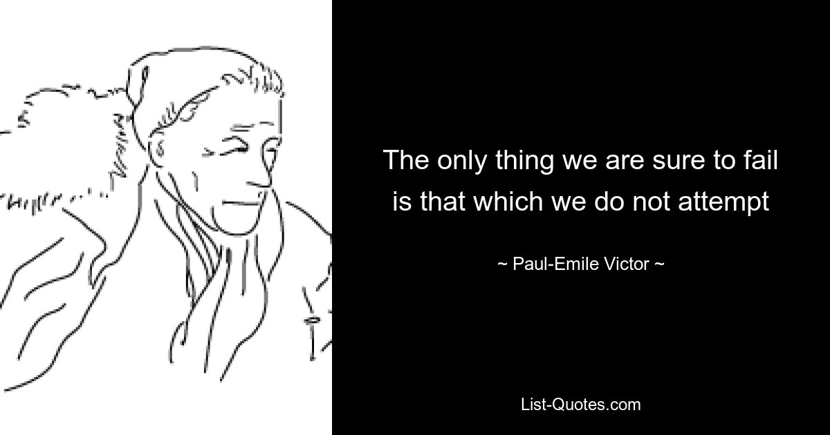 The only thing we are sure to fail is that which we do not attempt — © Paul-Emile Victor