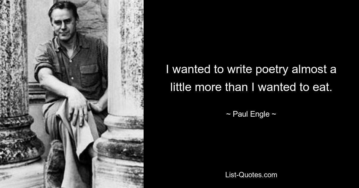 I wanted to write poetry almost a little more than I wanted to eat. — © Paul Engle