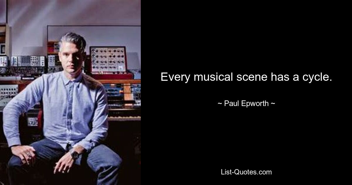 Every musical scene has a cycle. — © Paul Epworth