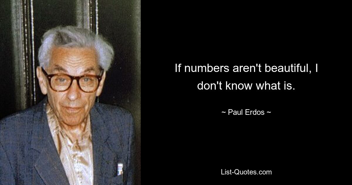 If numbers aren't beautiful, I don't know what is. — © Paul Erdos