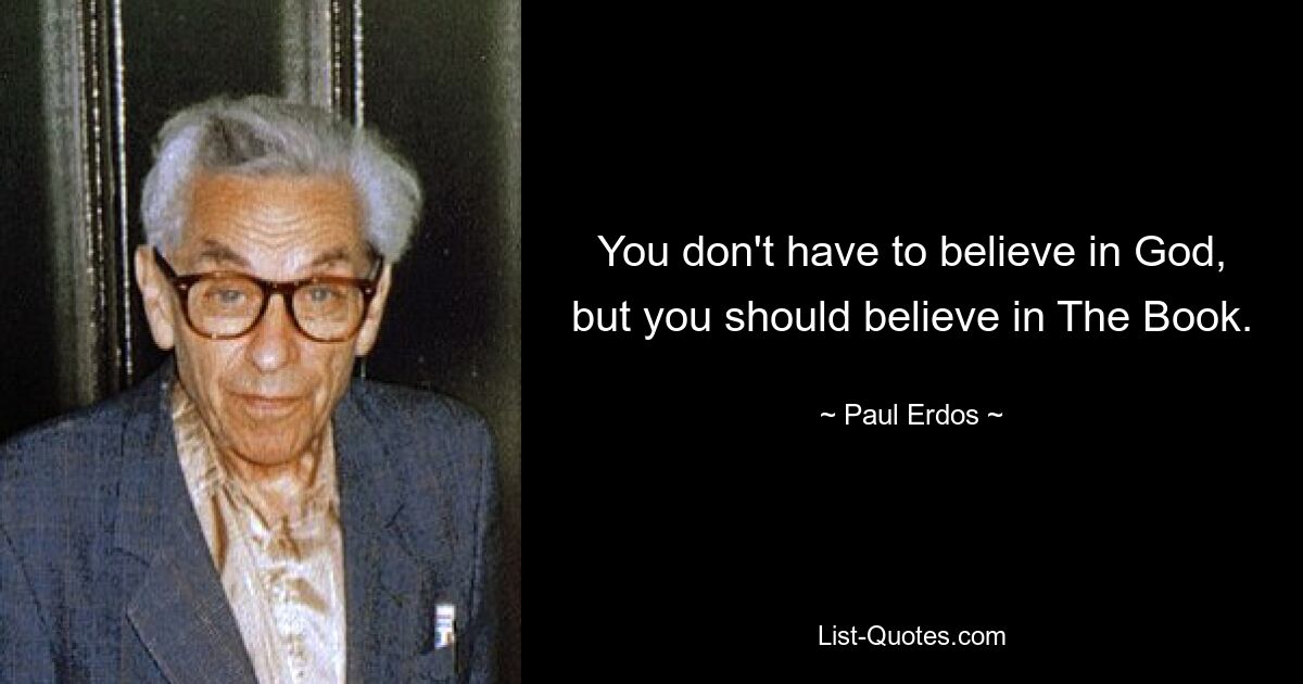 You don't have to believe in God, but you should believe in The Book. — © Paul Erdos